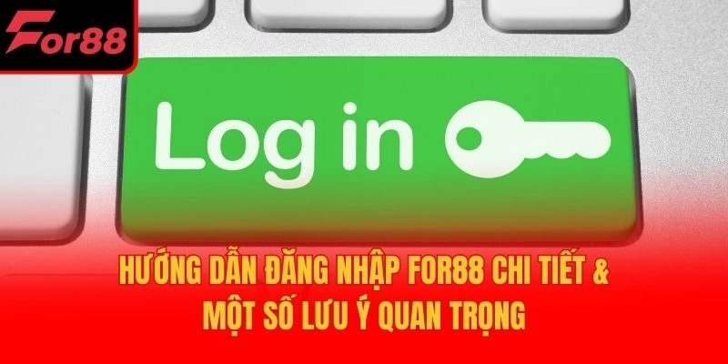 Hướng Dẫn Đăng Nhập For88 Chi Tiết & Một Số Lưu Ý Quan Trọng